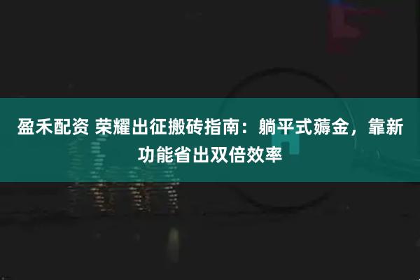 盈禾配资 荣耀出征搬砖指南：躺平式薅金，靠新功能省出双倍效率