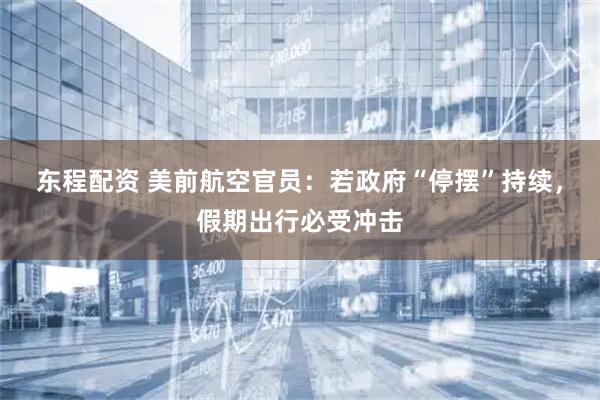 东程配资 美前航空官员：若政府“停摆”持续，假期出行必受冲击