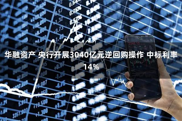 华融资产 央行开展3040亿元逆回购操作 中标利率14%
